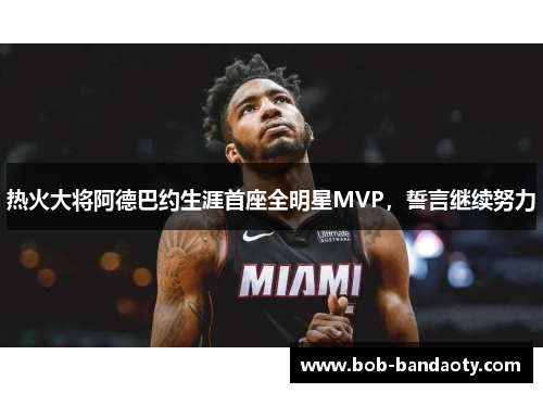 热火大将阿德巴约生涯首座全明星MVP，誓言继续努力