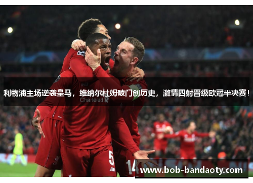 利物浦主场逆袭皇马，维纳尔杜姆破门创历史，激情四射晋级欧冠半决赛！