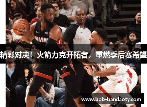 精彩对决！火箭力克开拓者，重燃季后赛希望