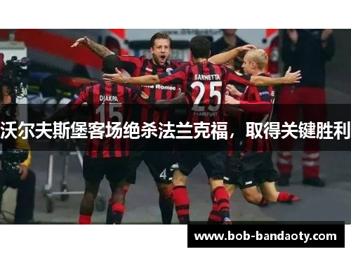 沃尔夫斯堡客场绝杀法兰克福，取得关键胜利