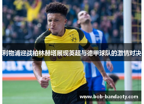 利物浦迎战柏林赫塔展现英超与德甲球队的激情对决