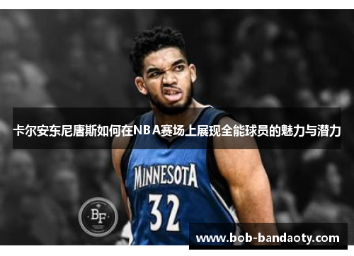卡尔安东尼唐斯如何在NBA赛场上展现全能球员的魅力与潜力