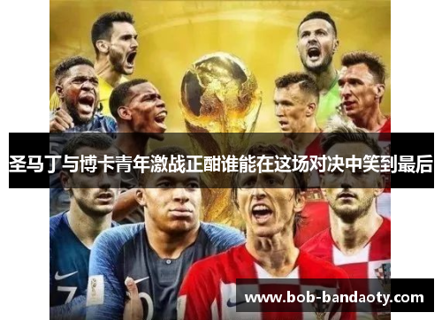 圣马丁与博卡青年激战正酣谁能在这场对决中笑到最后