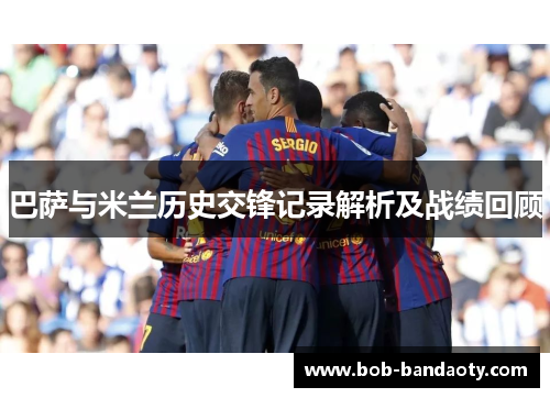 巴萨与米兰历史交锋记录解析及战绩回顾