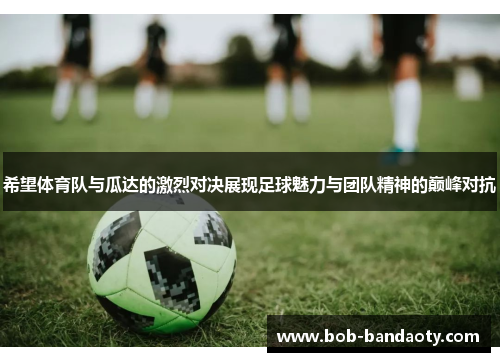 希望体育队与瓜达的激烈对决展现足球魅力与团队精神的巅峰对抗