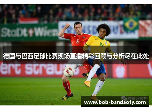 德国与巴西足球比赛现场直播精彩回顾与分析尽在此处