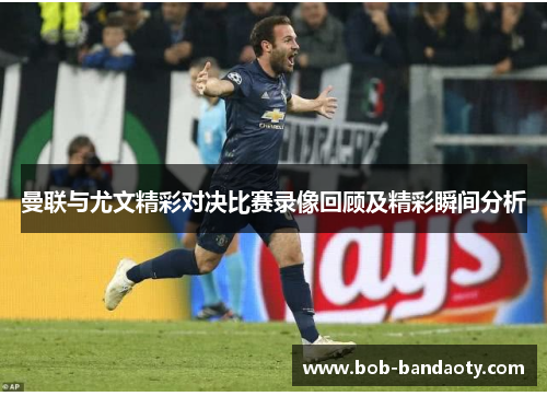 曼联与尤文精彩对决比赛录像回顾及精彩瞬间分析