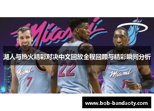湖人与热火精彩对决中文回放全程回顾与精彩瞬间分析
