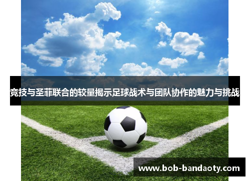 竞技与圣菲联合的较量揭示足球战术与团队协作的魅力与挑战