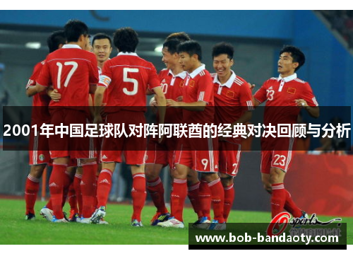 2001年中国足球队对阵阿联酋的经典对决回顾与分析