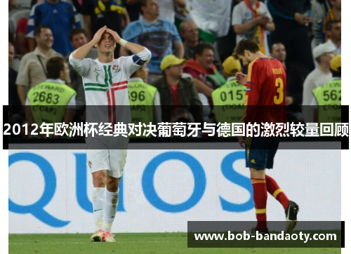 2012年欧洲杯经典对决葡萄牙与德国的激烈较量回顾